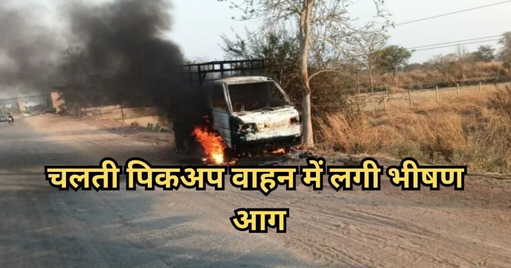 चलते पिकअप वाहन में अचानक लगी आग, 4 लाख कैश और दो चेक जलकर हुए खाक, मची अफरा-तफरी