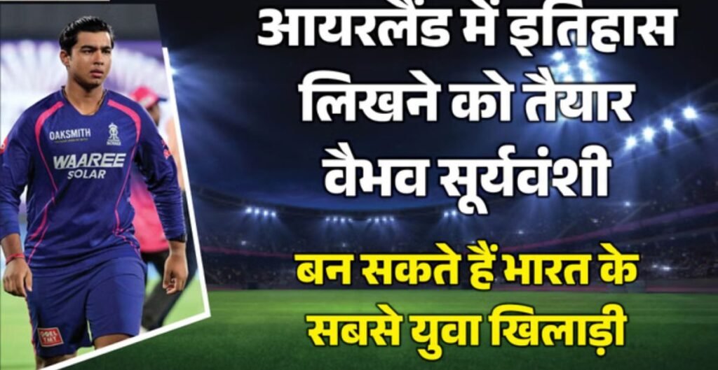 आयरलैंड दौरे के लिए वैभव सूर्यवंशी शॉर्टलिस्ट, डेब्यू करते ही सचिन तेंदुलकर का रिकॉर्ड तोड़ने का मौका वैभव सूर्यवंशी