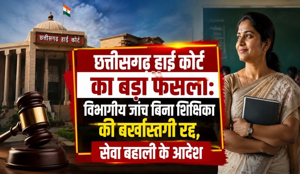 छत्तीसगढ़ हाई कोर्ट का बड़ा फैसला: विभागीय जांच बिना शिक्षिका की बर्खास्तगी रद्द, सेवा बहाली के आदेश