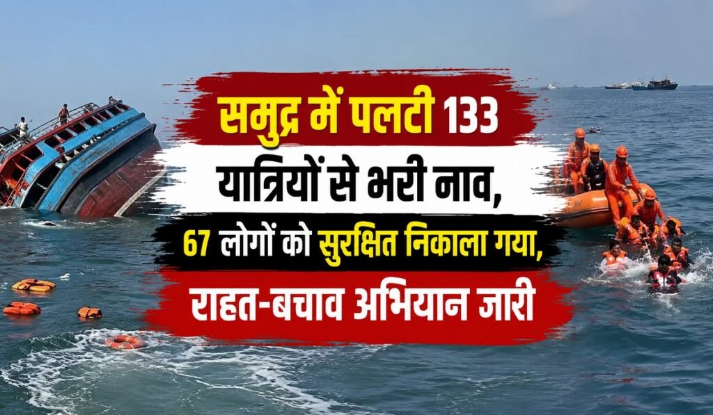 समुद्र में पलटी 133 यात्रियों से भरी नाव, 67 लोगों को सुरक्षित निकाला गया, राहत-बचाव अभियान जारी