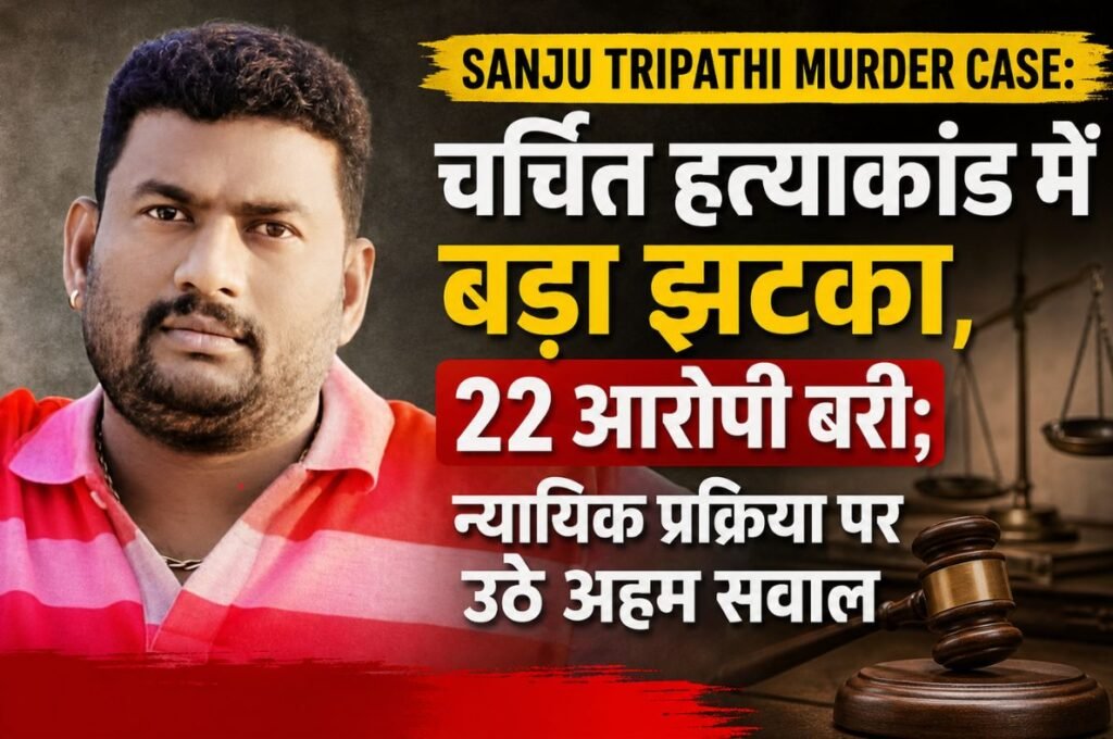 Sanju Tripathi Murder Case: चर्चित हत्याकांड में बड़ा झटका, 22 आरोपी बरी; न्यायिक प्रक्रिया पर उठे अहम सवाल